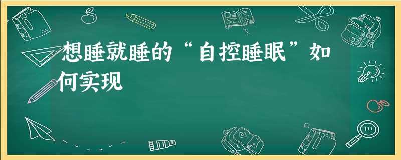 想睡就睡的“自控睡眠”如何实现 想睡就睡的“自控睡眠”如何实现