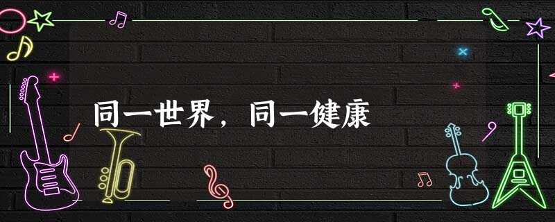 同一世界,同一健康 同一世界,同一健康