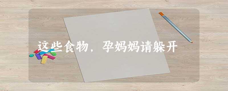 这些食物,孕妈妈请躲开 这些食物,孕妈妈请躲开