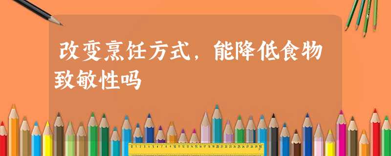 改变烹饪方式,能降低食物致敏性吗 改变烹饪方式,能降低食物致敏性吗