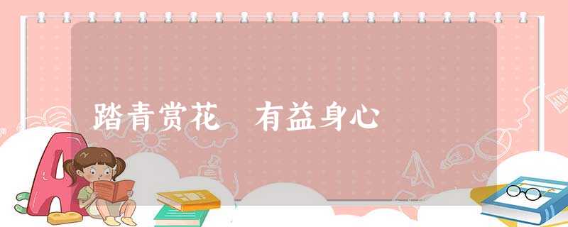 踏青赏花 有益身心 踏青赏花 有益身心