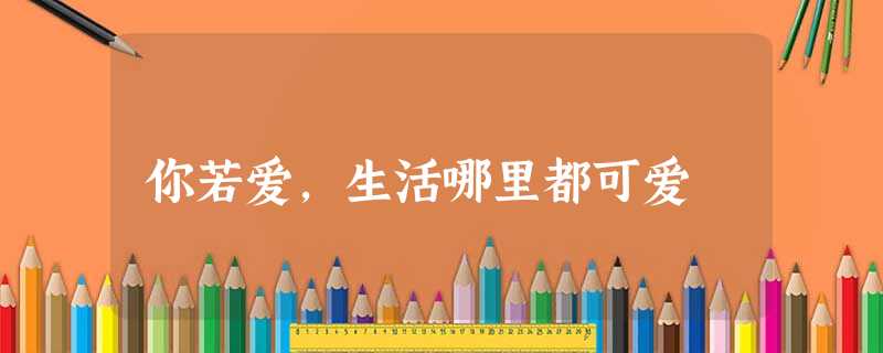 你若爱,生活哪里都可爱 你若爱,生活哪里都可爱