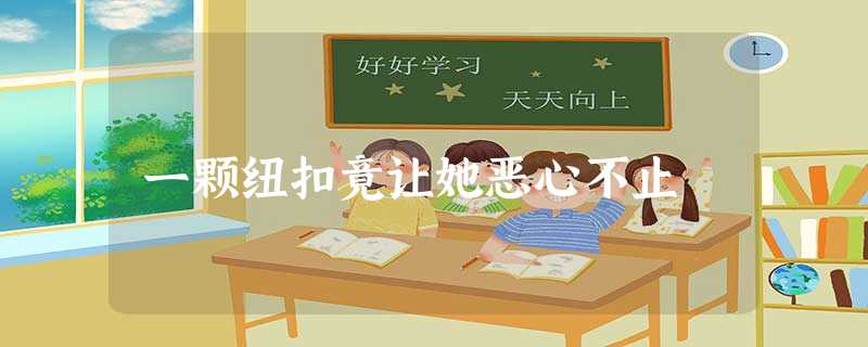 一颗纽扣竟让她恶心不止 一颗纽扣竟让她恶心不止