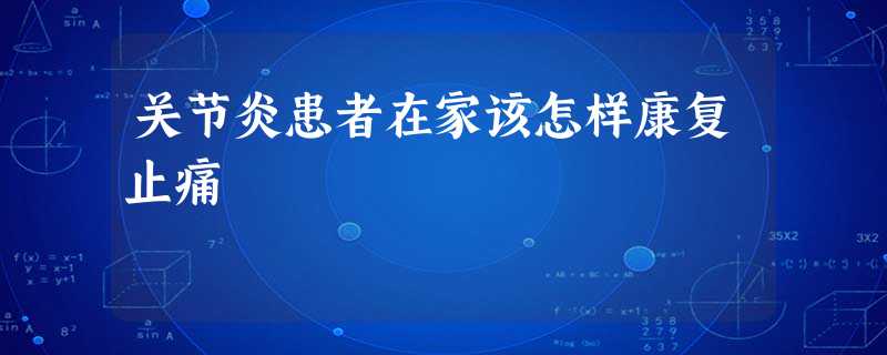 关节炎患者在家该怎样康复止痛 关节炎患者在家该怎样康复止痛