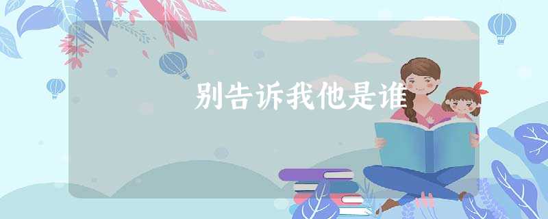 别告诉我他是谁 别告诉我他是谁