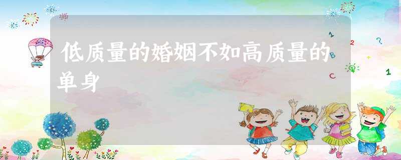 低质量的婚姻不如高质量的单身 低质量的婚姻不如高质量的单身