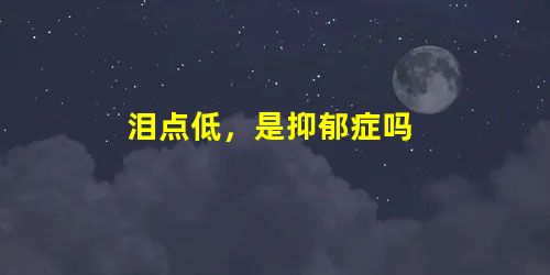 泪点低,是抑郁症吗 泪点低,是抑郁症吗