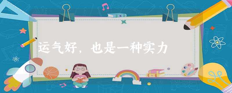 运气好,也是一种实力 运气好,也是一种实力