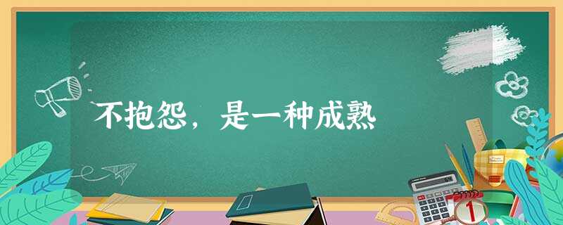 不抱怨,是一种成熟 不抱怨,是一种成熟