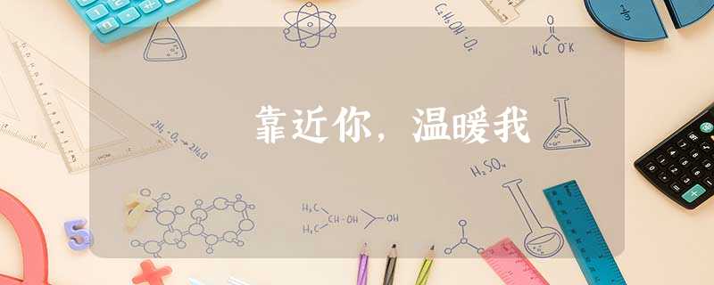 靠近你,温暖我 靠近你,温暖我