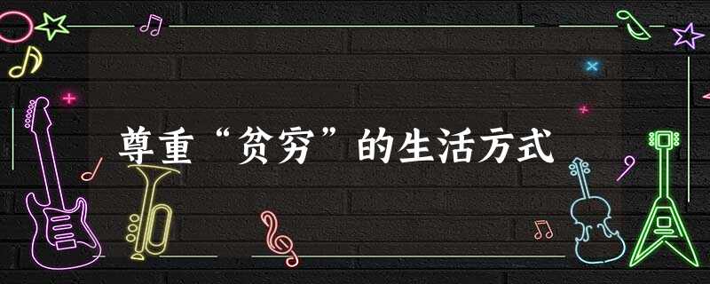 尊重“贫穷”的生活方式 尊重“贫穷”的生活方式