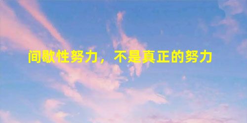 间歇性努力,不是真正的努力 间歇性努力,不是真正的努力