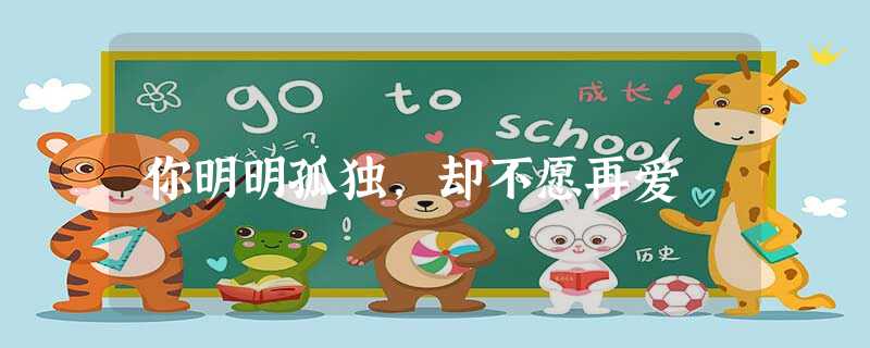 你明明孤独,却不愿再爱 你明明孤独,却不愿再爱