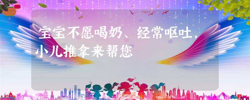 宝宝不愿喝奶、经常呕吐,小儿推拿来帮您 宝宝不愿喝奶、经常呕吐,小儿推拿来帮您