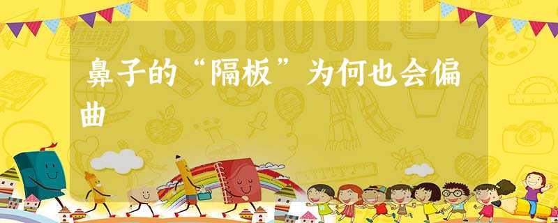 鼻子的“隔板”为何也会偏曲 鼻子的“隔板”为何也会偏曲