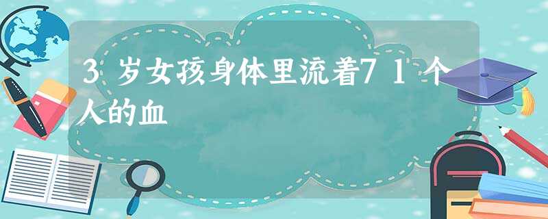 3岁女孩身体里流着71个人的血 3岁女孩身体里流着71个人的血