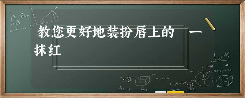 教您更好地装扮唇上的 一抹红 教您更好地装扮唇上的 一抹红