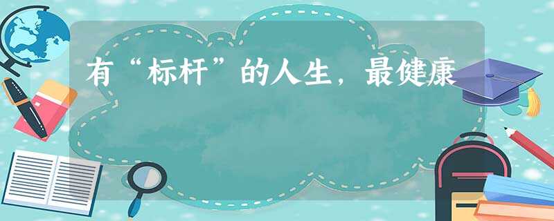有“标杆”的人生,最健康 有“标杆”的人生,最健康