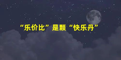 “乐价比”是颗“快乐丹” “乐价比”是颗“快乐丹”