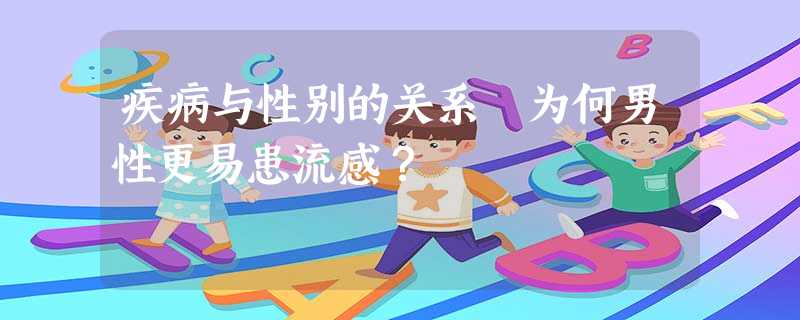 疾病与性别的关系 为何男性更易患流感? 疾病与性别的关系 为何男性更易患流感?