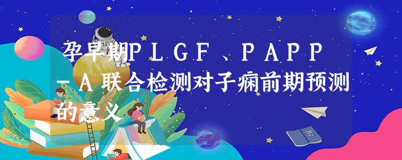 孕早期PLGF、PAPP-A联合检测对子痫前期预测的意义 孕早期PLGF、PAPP-A联合检测对子痫前期预测的意义