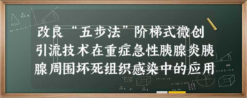 改良“五步法”阶梯式微创引流技术在重症急性胰腺炎胰腺周围坏死组织感染中的应用研究 改良“五步法”阶梯式微创引流技术在重症急性胰腺炎胰腺周围坏死组织感染中的应用研究