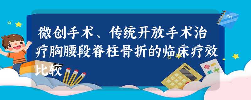微创手术、传统开放手术治疗胸腰段脊柱骨折的临床疗效比较 微创手术、传统开放手术治疗胸腰段脊柱骨折的临床疗效比较