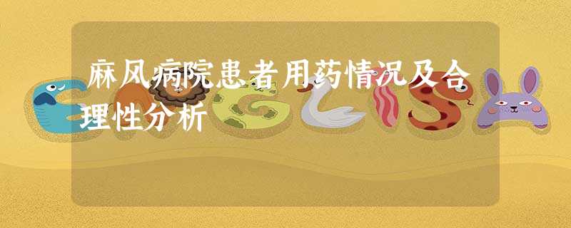 麻风病院患者用药情况及合理性分析 麻风病院患者用药情况及合理性分析