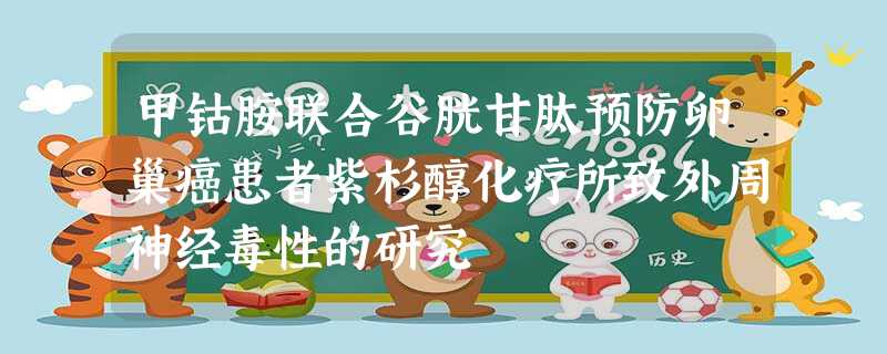 甲钴胺联合谷胱甘肽预防卵巢癌患者紫杉醇化疗所致外周神经毒性的研究 甲钴胺联合谷胱甘肽预防卵巢癌患者紫杉醇化疗所致外周神经毒性的研究