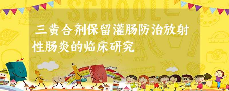 三黄合剂保留灌肠防治放射性肠炎的临床研究 三黄合剂保留灌肠防治放射性肠炎的临床研究