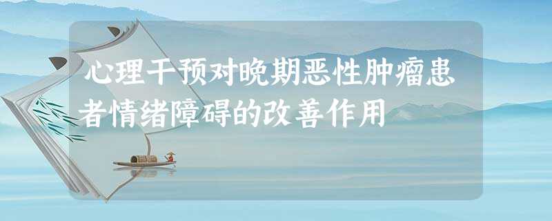 心理干预对晚期恶性肿瘤患者情绪障碍的改善作用 心理干预对晚期恶性肿瘤患者情绪障碍的改善作用
