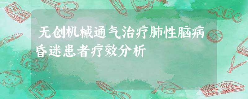 无创机械通气治疗肺性脑病昏迷患者疗效分析 无创机械通气治疗肺性脑病昏迷患者疗效分析