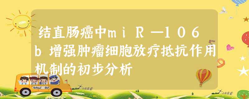 结直肠癌中miR—106b增强肿瘤细胞放疗抵抗作用机制的初步分析 结直肠癌中miR—106b增强肿瘤细胞放疗抵抗作用机制的初步分析