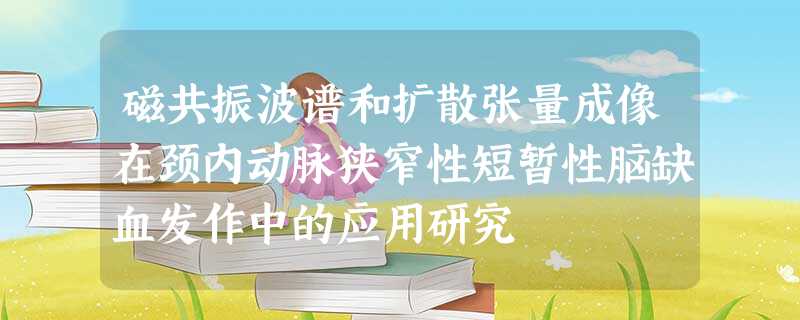 磁共振波谱和扩散张量成像在颈内动脉狭窄性短暂性脑缺血发作中的应用研究 磁共振波谱和扩散张量成像在颈内动脉狭窄性短暂性脑缺血发作中的应用研究
