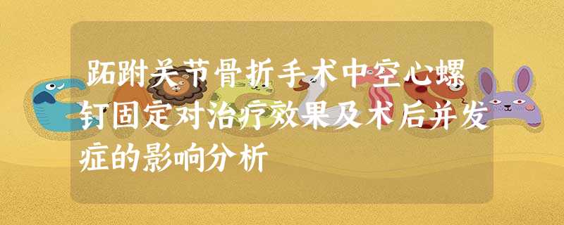 跖跗关节骨折手术中空心螺钉固定对治疗效果及术后并发症的影响分析 跖跗关节骨折手术中空心螺钉固定对治疗效果及术后并发症的影响分析