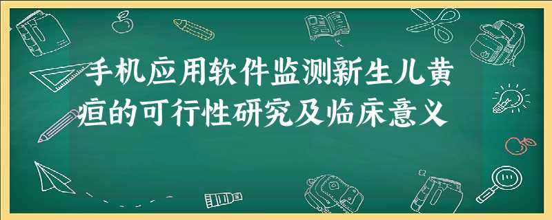 手机应用软件监测新生儿黄疸的可行性研究及临床意义 手机应用软件监测新生儿黄疸的可行性研究及临床意义