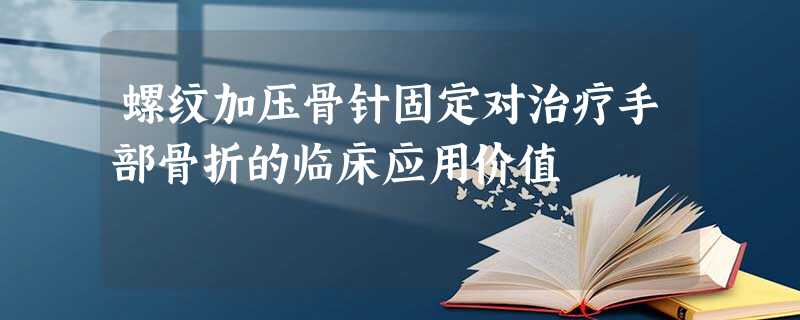 螺纹加压骨针固定对治疗手部骨折的临床应用价值 螺纹加压骨针固定对治疗手部骨折的临床应用价值