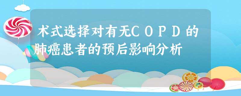 术式选择对有无COPD的肺癌患者的预后影响分析 术式选择对有无COPD的肺癌患者的预后影响分析