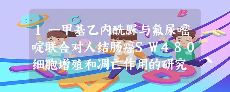 1—甲基乙内酰脲与氟尿嘧啶联合对人结肠癌SW480细胞增殖和凋亡作用的研究 1—甲基乙内酰脲与氟尿嘧啶联合对人结肠癌SW480细胞增殖和凋亡作用的研究