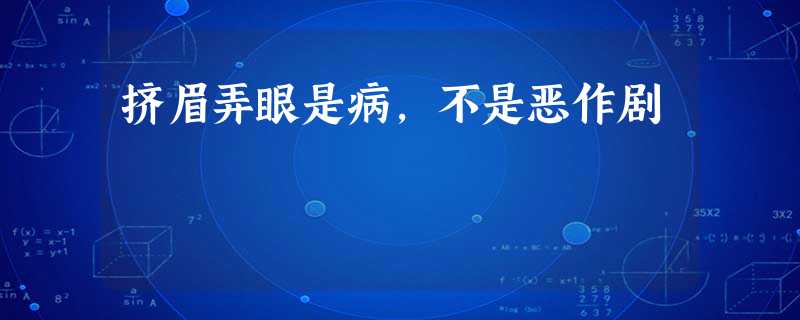 挤眉弄眼是病,不是恶作剧 挤眉弄眼是病,不是恶作剧