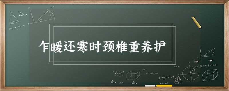 乍暖还寒时颈椎重养护 乍暖还寒时颈椎重养护