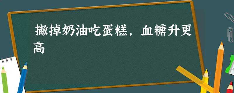 撇掉奶油吃蛋糕,血糖升更高 撇掉奶油吃蛋糕,血糖升更高