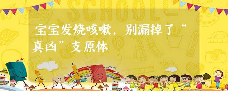 宝宝发烧咳嗽,别漏掉了“真凶”支原体 宝宝发烧咳嗽,别漏掉了“真凶”支原体