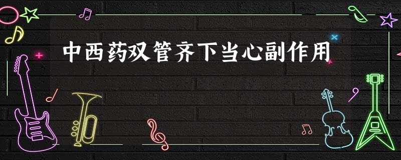 中西药双管齐下当心副作用 中西药双管齐下当心副作用