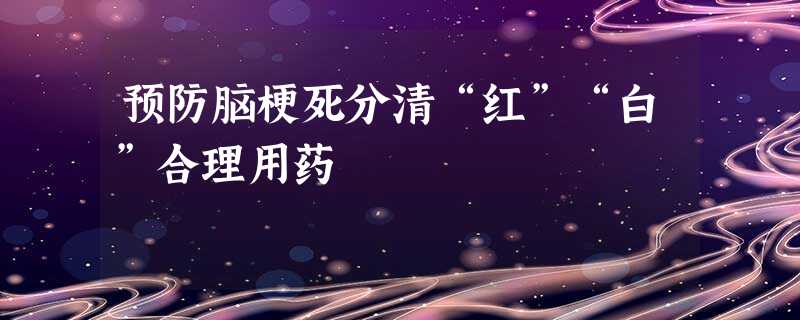 预防脑梗死分清“红”“白”合理用药 预防脑梗死分清“红”“白”合理用药