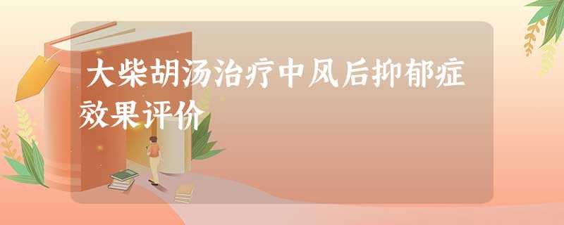 大柴胡汤治疗中风后抑郁症效果评价 大柴胡汤治疗中风后抑郁症效果评价