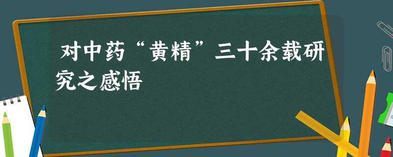对中药“黄精”三十余载研究之感悟 对中药“黄精”三十余载研究之感悟