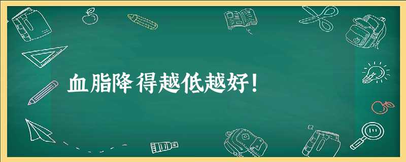 血脂降得越低越好! 血脂降得越低越好!