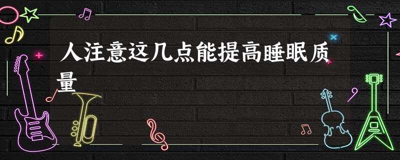 人注意这几点能提高睡眠质量 人注意这几点能提高睡眠质量