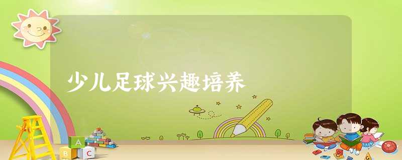 少儿足球兴趣培养 少儿足球兴趣培养